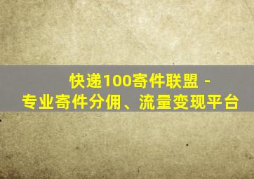 快递100寄件联盟 - 专业寄件分佣、流量变现平台